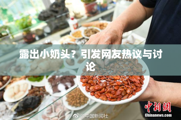 露出小奶头？引发网友热议与讨论