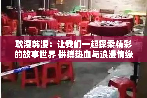 耽漫韩漫：让我们一起探索精彩的故事世界 拼搏热血与浪漫情缘