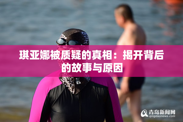 琪亚娜被质疑的真相：揭开背后的故事与原因
