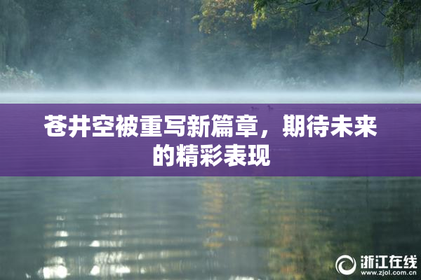 苍井空被重写新篇章，期待未来的精彩表现