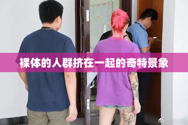 裸体的人群挤在一起的奇特景象