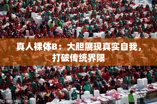 真人裸体B：大胆展现真实自我，打破传统界限