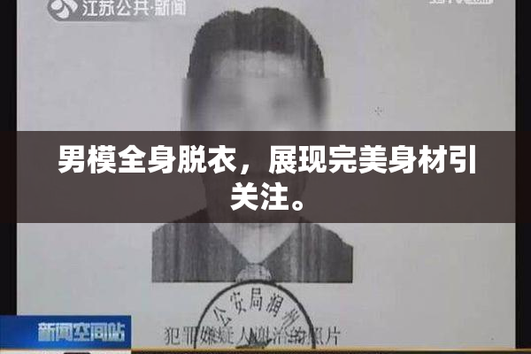 男模全身脱衣，展现完美身材引关注。