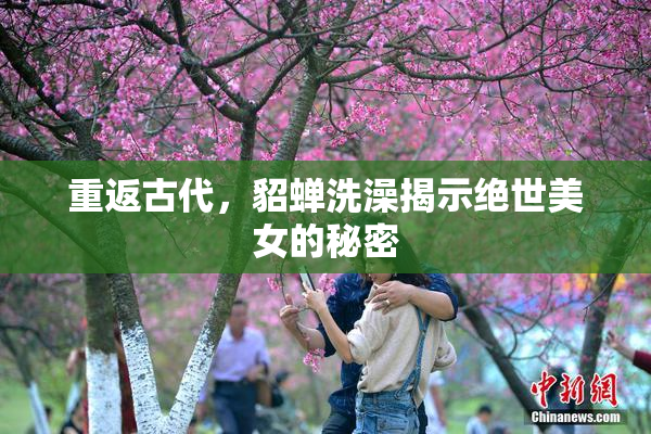 重返古代，貂蝉洗澡揭示绝世美女的秘密