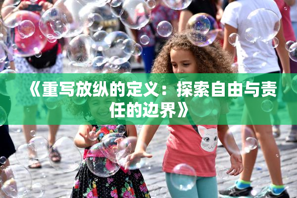 《重写放纵的定义：探索自由与责任的边界》