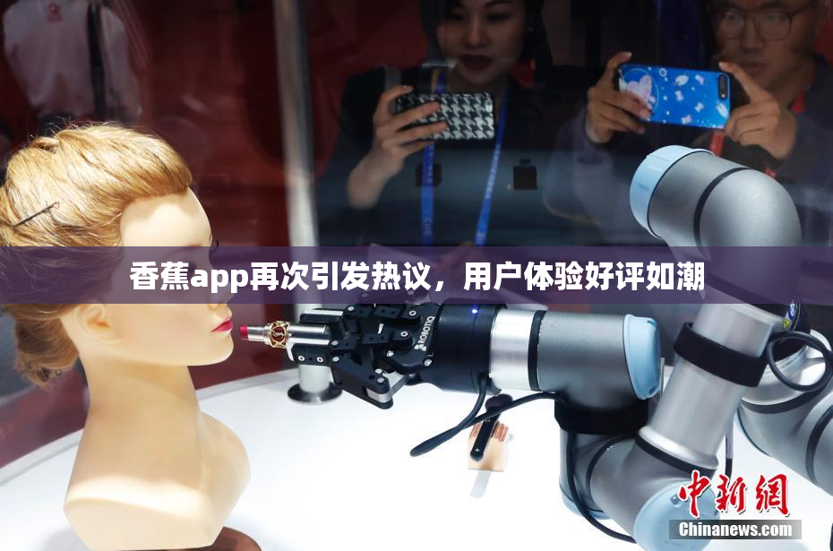 香蕉app再次引发热议，用户体验好评如潮