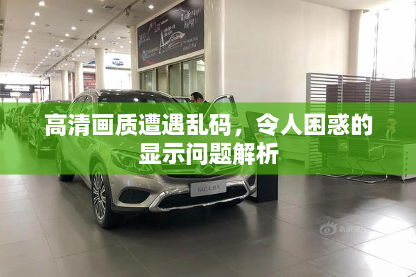 高清画质遭遇乱码，令人困惑的显示问题解析