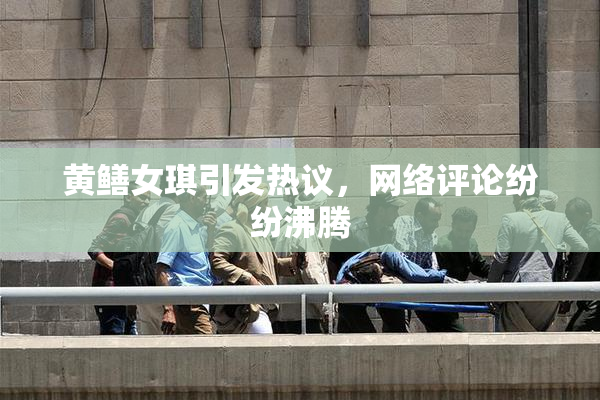 黄鳝女琪引发热议，网络评论纷纷沸腾