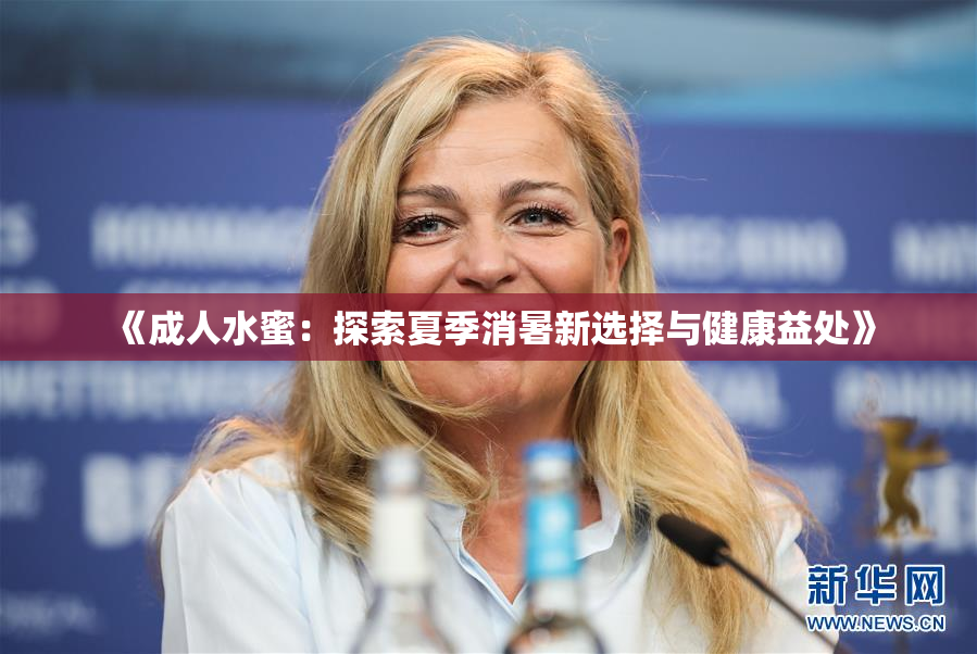 《成人水蜜：探索夏季消暑新选择与健康益处》