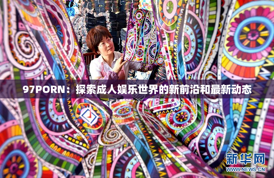 97PORN：探索成人娱乐世界的新前沿和最新动态