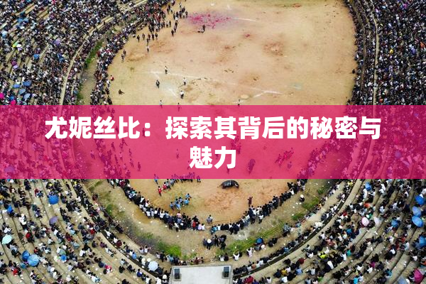 尤妮丝比：探索其背后的秘密与魅力