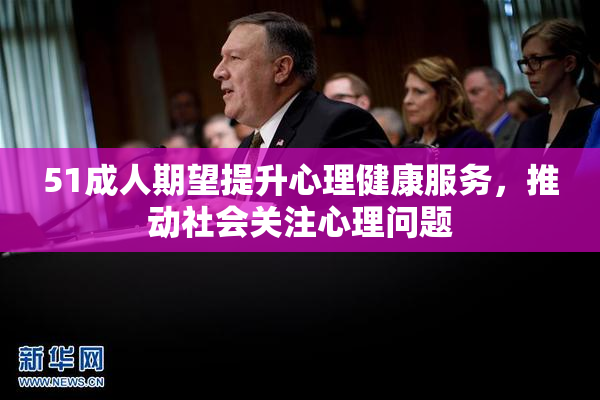 51成人期望提升心理健康服务，推动社会关注心理问题