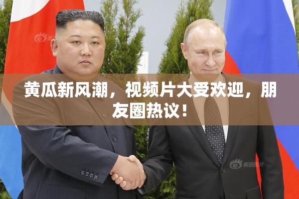 黄瓜新风潮，视频片大受欢迎，朋友圈热议！