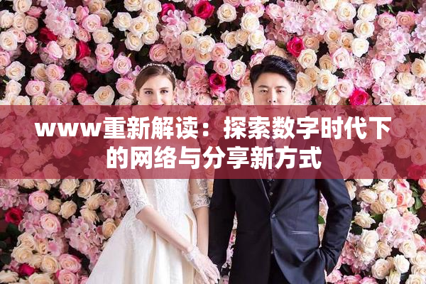 www重新解读：探索数字时代下的网络与分享新方式