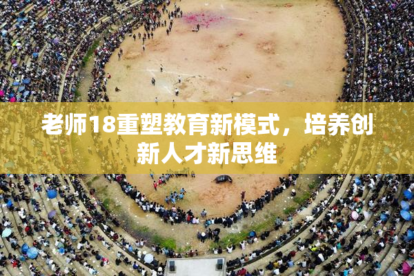 老师18重塑教育新模式，培养创新人才新思维