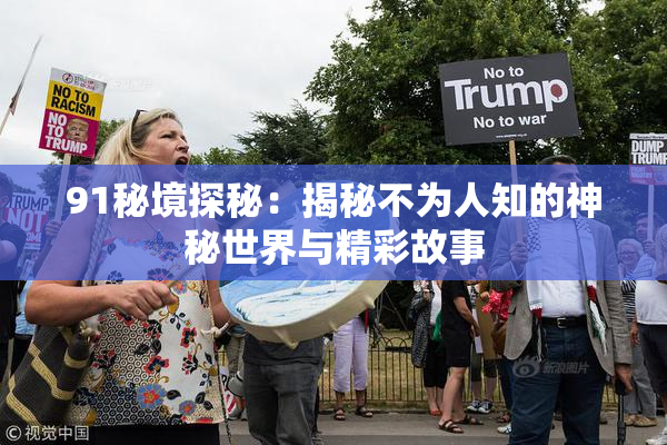91秘境探秘：揭秘不为人知的神秘世界与精彩故事