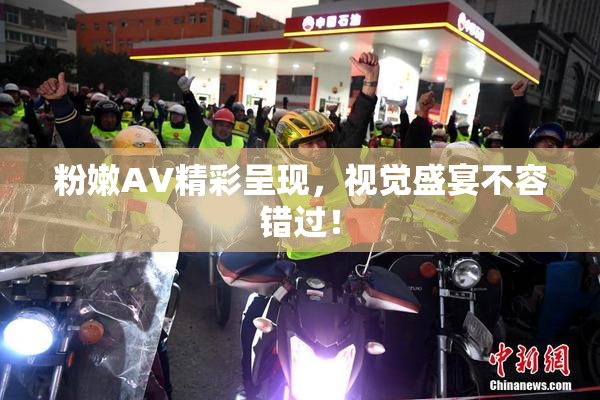 粉嫩AV精彩呈现，视觉盛宴不容错过！