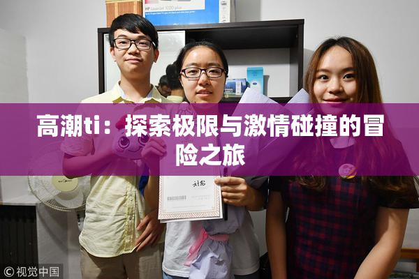 高潮ti：探索极限与激情碰撞的冒险之旅