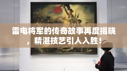 雷电将军的传奇故事再度揭晓，精湛技艺引人入胜！