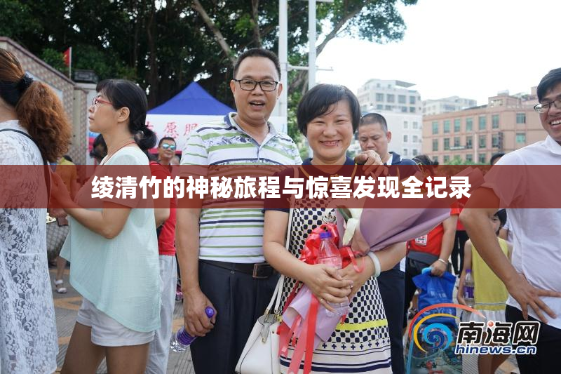 绫清竹的神秘旅程与惊喜发现全记录