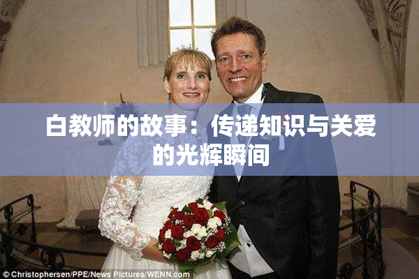 白教师的故事：传递知识与关爱的光辉瞬间