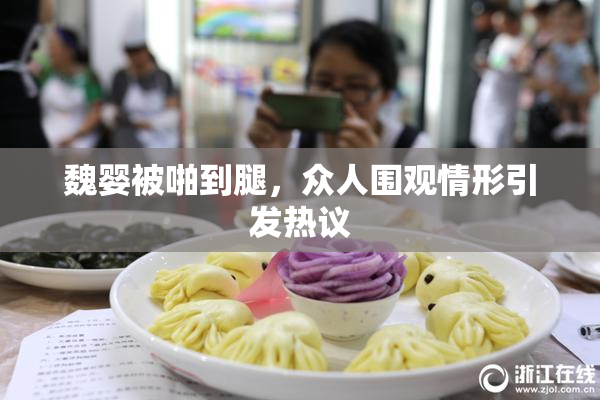 魏婴被啪到腿，众人围观情形引发热议