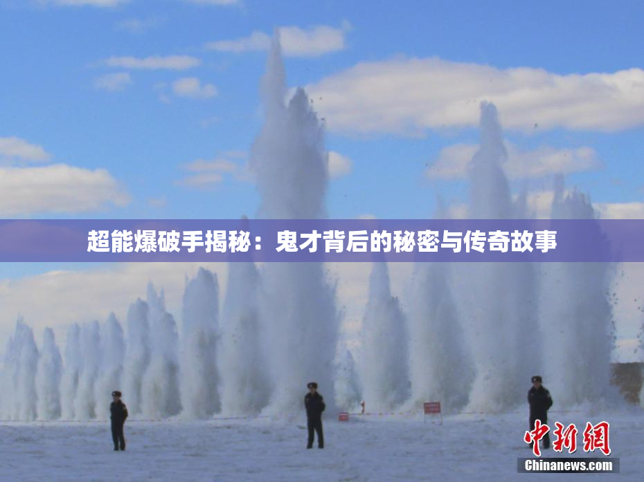 超能爆破手揭秘：鬼才背后的秘密与传奇故事
