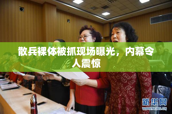 散兵裸体被抓现场曝光，内幕令人震惊
