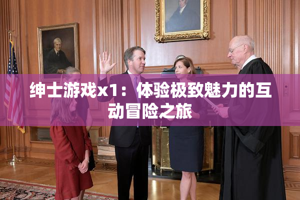 绅士游戏x1：体验极致魅力的互动冒险之旅