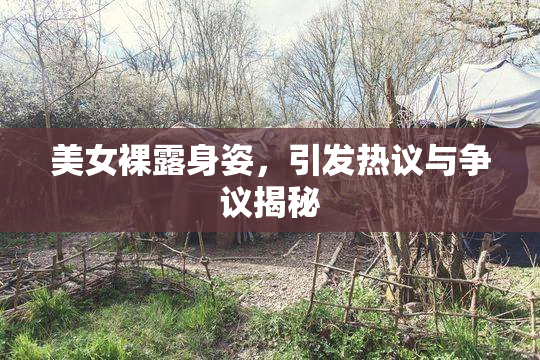 美女裸露身姿，引发热议与争议揭秘