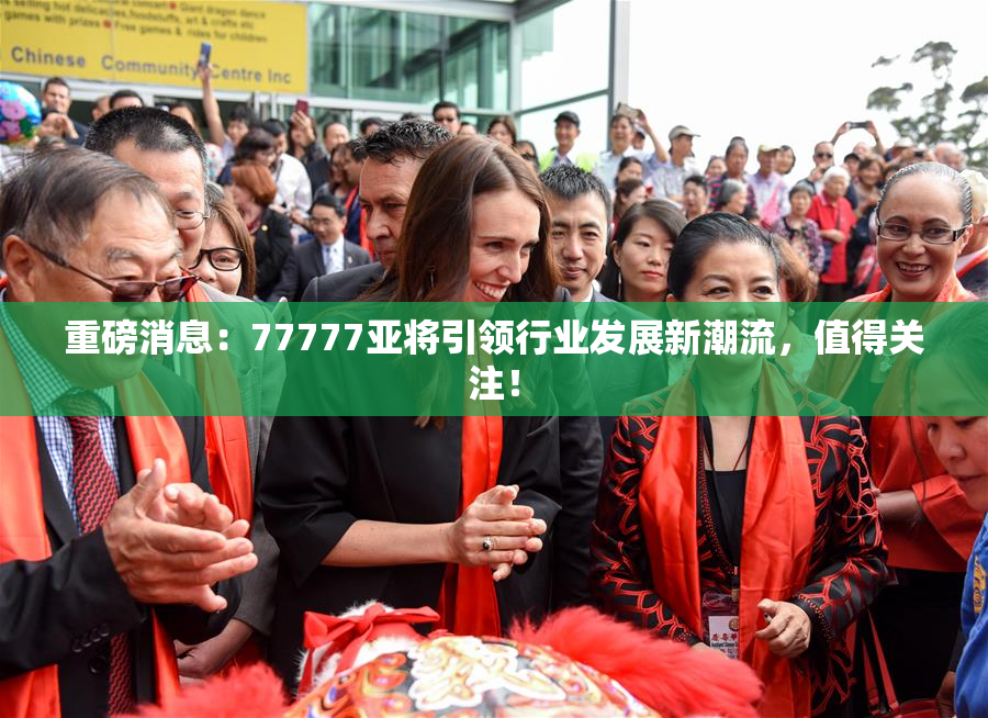重磅消息：77777亚将引领行业发展新潮流，值得关注！