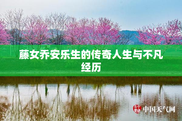 藤女乔安乐生的传奇人生与不凡经历