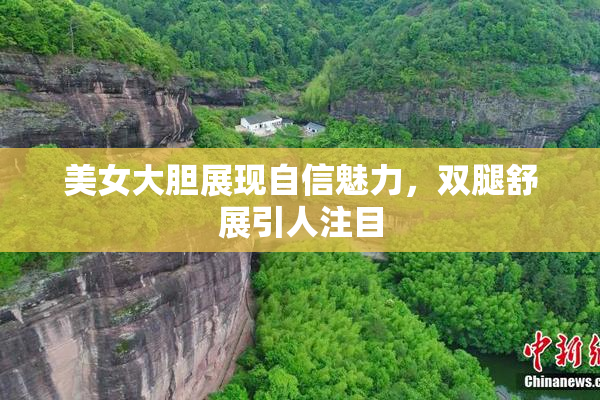 美女大胆展现自信魅力，双腿舒展引人注目