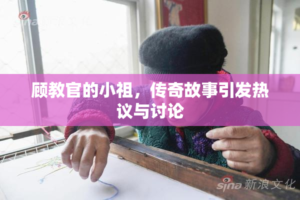 顾教官的小祖，传奇故事引发热议与讨论