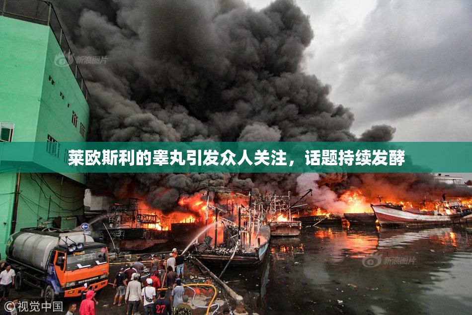 莱欧斯利的睾丸引发众人关注，话题持续发酵