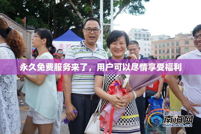 永久免费服务来了，用户可以尽情享受福利