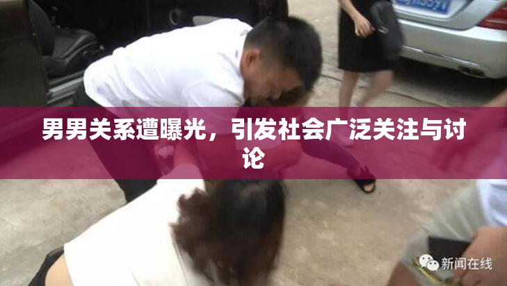 男男关系遭曝光，引发社会广泛关注与讨论