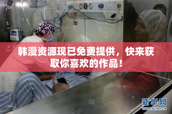 韩漫资源现已免费提供，快来获取你喜欢的作品！