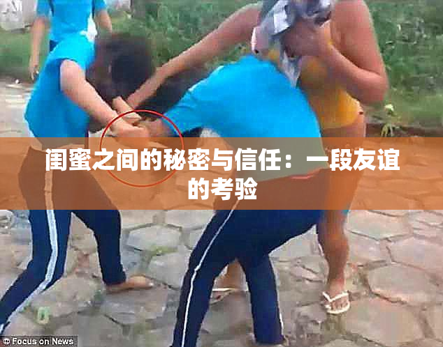闺蜜之间的秘密与信任：一段友谊的考验