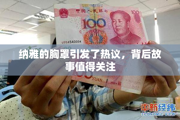 纳雅的胸罩引发了热议，背后故事值得关注