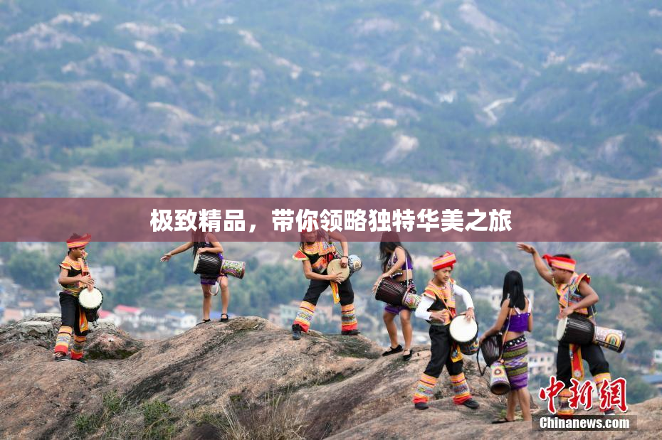 极致精品，带你领略独特华美之旅