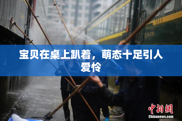 宝贝在桌上趴着，萌态十足引人爱怜