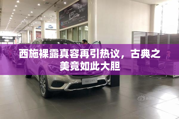 西施裸露真容再引热议，古典之美竟如此大胆