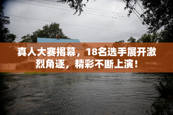 真人大赛揭幕，18名选手展开激烈角逐，精彩不断上演！
