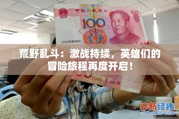荒野乱斗：激战持续，英雄们的冒险旅程再度开启！