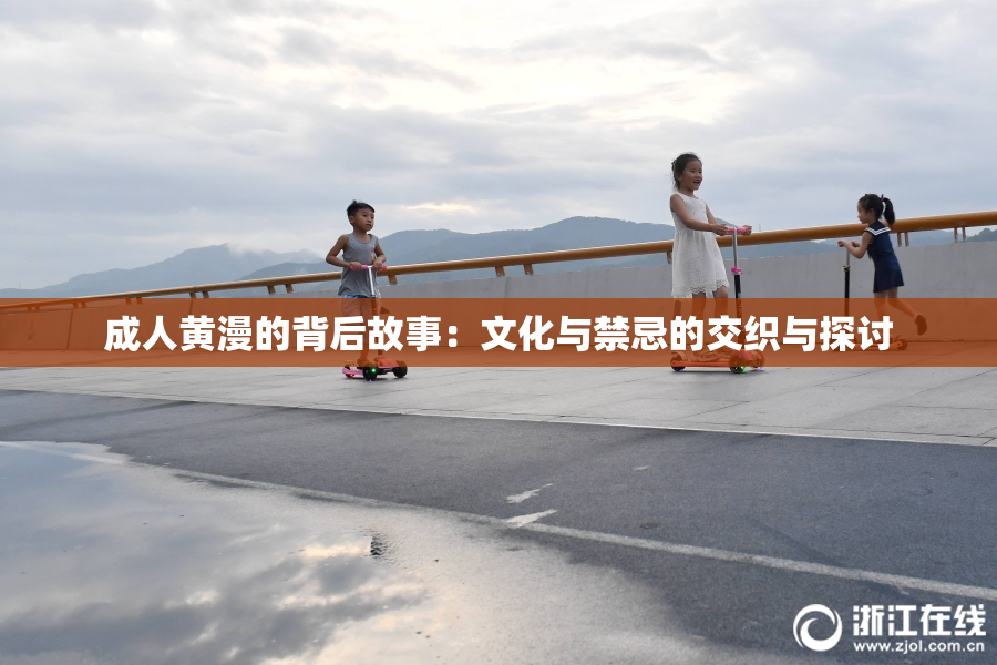 成人黄漫的背后故事：文化与禁忌的交织与探讨