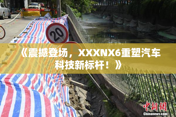 《震撼登场，XXXNX6重塑汽车科技新标杆！》