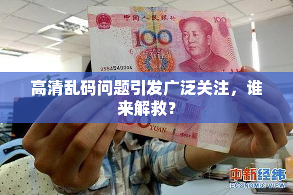 高清乱码问题引发广泛关注，谁来解救？