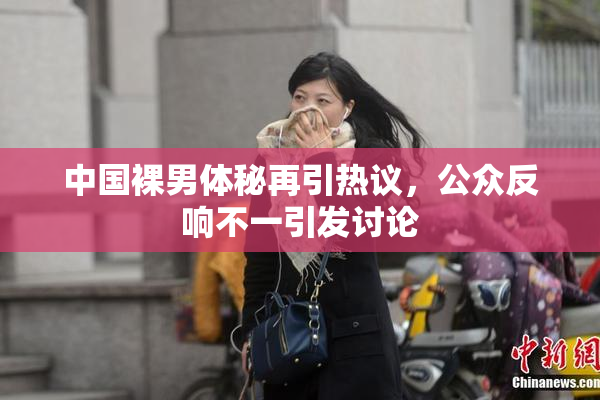 中国裸男体秘再引热议，公众反响不一引发讨论