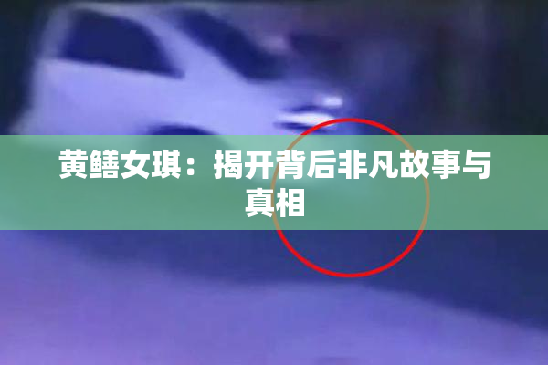 黄鳝女琪：揭开背后非凡故事与真相